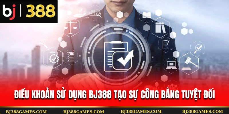 Điều khoản sử dụng Bj388 tạo sự công bằng tuyệt đối Điều khoản sử dụng Bj388 tạo sự công bằng tuyệt đối