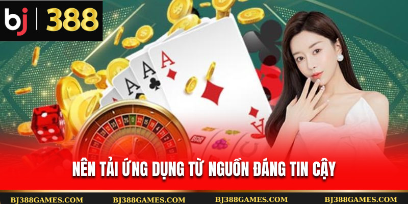Nên tải ứng dụng từ nguồn đáng tin cậy Nên tải ứng dụng từ nguồn đáng tin cậy